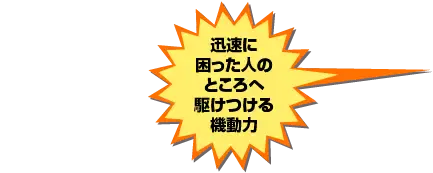 迅速に困った人のところへ駆けつける機動力